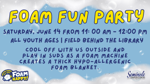 Foam Fun Party; Saturday, June 14 from 11:00 am - 12:00 pm; All youth ages; Field behind the library; Cool off with us outside and play in suds as a foam machine creates a thick hypo-allergenic foam blanket; Greater Tampa Bay Area Foam Happy; City of Seminole Community Library