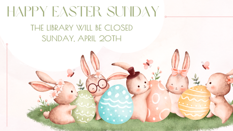 Happy Easter Sunday; The library will be closed Sunday, April 20th