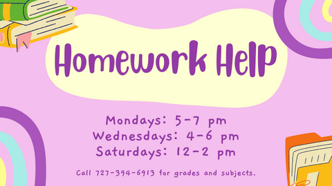 Homework Help; Mondays, 5-7pm; Wednesdays, 4-6pm; Saturdays, 12-2pm; Call 727-394-6913 for grades and subjects.