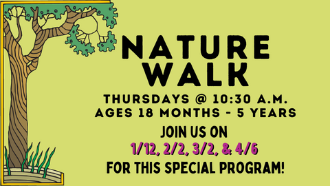 Nature Walk; Thursdays at 10a.m.; Ages 18 months - 5 years; Join us on 1/12, 2/2, 3/2, and 4/6 for this special program!